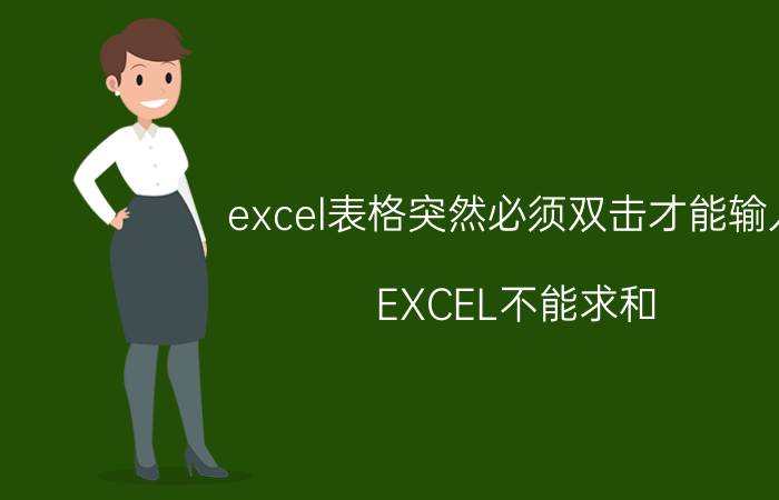 excel表格突然必须双击才能输入 EXCEL不能求和，需双击才行？